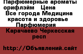 Парфюмерные ароматы орифлэйм › Цена ­ 1 599 - Все города Медицина, красота и здоровье » Парфюмерия   . Карачаево-Черкесская респ.
